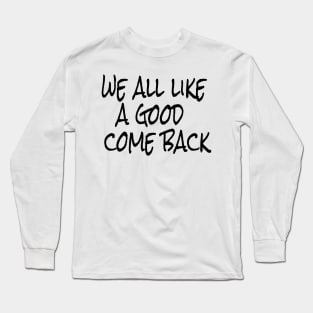 we all like a good come back Long Sleeve T-Shirt